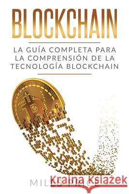 Blockchain: La Guía Completa Para La Comprensión De La Tecnología Blockchain Price, Miles 9781979969369 Createspace Independent Publishing Platform - książka