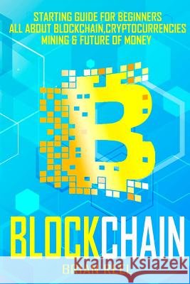 Blockchain: Starting Guide For Beginners, All About Blockchain, Cryptocurrencies, Mining And Future Of Money Reel, Brian 9781983889103 Createspace Independent Publishing Platform - książka