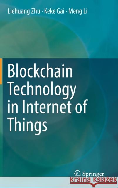 Blockchain Technology in Internet of Things Liehuang Zhu Keke Gai Meng Li 9783030217655 Springer - książka