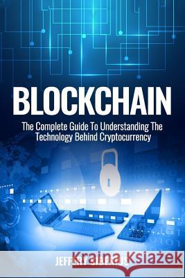 Blockchain: The Complete Guide To Understanding The Technology Behind Cryptocurrency Siberius, Jeffery 9781537753799 Createspace Independent Publishing Platform - książka