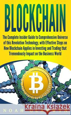 Blockchain: The Complete Insider Guide to Comprehensive Universe of this Revolution Technology, with Effective Steps on How Blockc Gladwyn, Noah 9781983493287 Createspace Independent Publishing Platform - książka