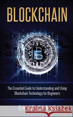 Blockchain: The Essential Guide to Understanding and Using Blockchain Technology for Beginners David Chang 9781539882442 Createspace Independent Publishing Platform - książka