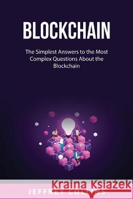 Blockchain: The Simplest Answers to the Most Complex Questions About the Blockchain Jeffrey Collins 9788432019524 Jeffrey Collins - książka