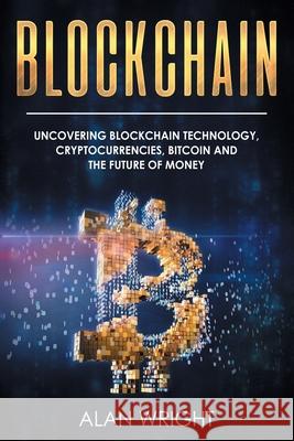 Blockchain: Uncovering Blockchain Technology, Cryptocurrencies, Bitcoin and the Future of Money: Blockchain and Cryptocurrency Exp Alan Wright 9781914513046 House of Books - książka