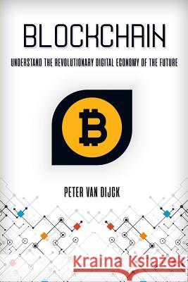 Blockchain: Understand the Revolutionary Digital Economy of the Future Peter Van Dijck 9781976579202 Createspace Independent Publishing Platform - książka