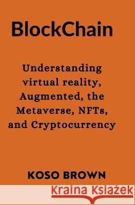 Blockchain: Understanding virtual reality, Augmented, the Metaverse, NFTs, and Cryptocurrency Koso Brown   9798376811788 Independently Published - książka