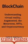Blockchain: Understanding virtual reality, Augmented, the Metaverse, NFTs, and Cryptocurrency Koso Brown   9798376811788 Independently Published