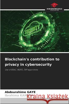 Blockchain's contribution to privacy in cybersecurity Abdourahime Gaye Ibrahima Kamara  9786206079309 Our Knowledge Publishing - książka