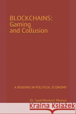 Blockchains: Gaming and Collusion: A Reading in Political Economy Syed Muntasir Mamun 9798461006020 Independently Published - książka