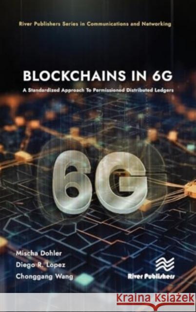 Blockchains in 6g: A Standardized Approach to Permissioned Distributed Ledgers Mischa Dohler Diego R. Lopez Chonggang Wang 9788770040945 River Publishers - książka