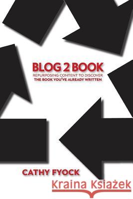 Blog2Book: Repurposing Content to Discover the Book You've Already Written Fyock, Cathy D. 9780998171487 Red Letter Publishing - książka