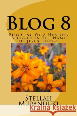 Blog 8: Blogging of a Healing Blogger in the Name of Jesus Christ Stellah Mupanduki 9781533080271 Createspace Independent Publishing Platform - książka