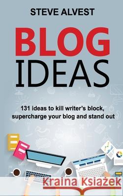 Blog Ideas: 131 Ideas to Kill Writer's Block, Supercharge Your Blog and Stand Out Steve Alvest 9781948665094 Stormshock Press - książka