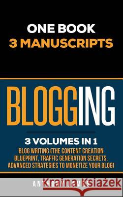 Blogging: Blog Writing (the Content Creation Blueprint, Traffic Generation Secrets, Advanced Strategies to Monetize Your Blog) Anthony James 9781730759680 Independently Published - książka