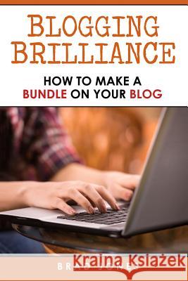 Blogging Brilliance: How To Make A Bundle On Your Blog Jones, Brad 9781515146742 Createspace - książka