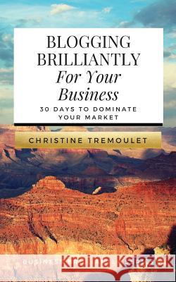 Blogging Brilliantly For Your Business: 30 Days to Dominate Your Market Tremoulet, Christine 9780692654354 Vivid & Brave Media - książka