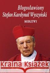 Błogosławiony Stefan Kardynał Wyszyński. Modlitwy Bożena Sobota 9788374544993 TUM - książka