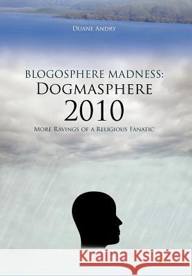 Blogosphere Madness: Dogmasphere 2010: More Ravings of a Religious Fanatic Andry, Duane 9781463429348 Authorhouse - książka