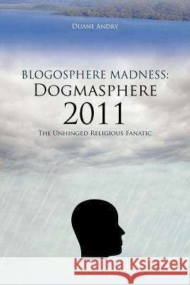 Blogosphere Madness: Dogmasphere 2011: The Unhinged Religious Fanatic Andry, Duane 9781477201824 Authorhouse - książka