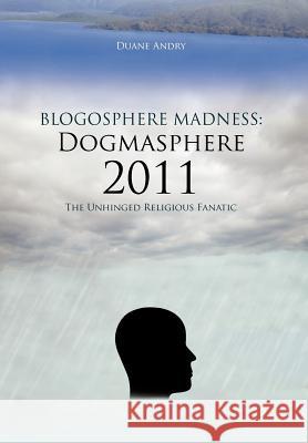 Blogosphere Madness: Dogmasphere 2011: The Unhinged Religious Fanatic Andry, Duane 9781477201831 Authorhouse - książka