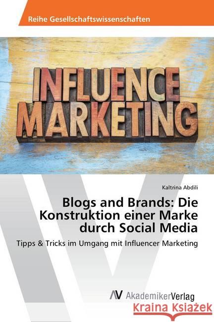 Blogs and Brands: Die Konstruktion einer Marke durch Social Media : Tipps & Tricks im Umgang mit Influencer Marketing Abdili, Kaltrina 9786202211390 AV Akademikerverlag - książka