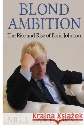 Blond Ambition: The Rise and Rise of Boris Johnson Nigel Cawthorne 9781508803775 Createspace Independent Publishing Platform - książka