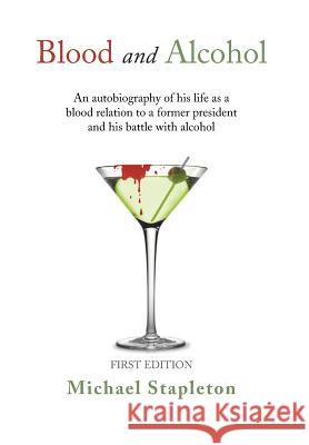 Blood and Alcohol: An Autobiography of His Life as a Blood Relation to a Former President and His Battle with Alcohol Stapleton, Michael 9781483634111 Xlibris Corporation - książka