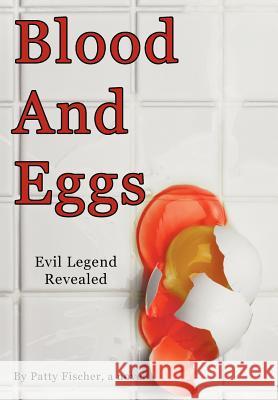 Blood and Eggs: Evil Legend Revealed Fischer, Patty 9781463432065 Authorhouse - książka