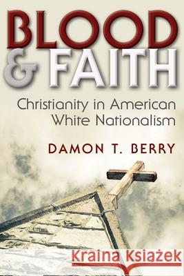 Blood and Faith: Christianity in American White Nationalism Damon T. Berry 9780815635321 Syracuse University Press - książka
