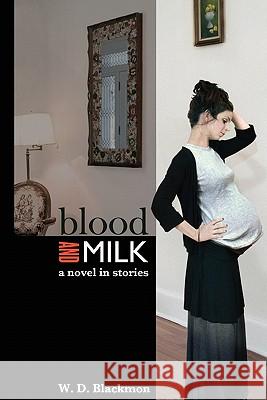 Blood and Milk: A Novel in Stories W. D. Blackmon Julie Blackmon 9780982818428 Et Alia Press - książka