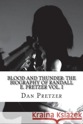 Blood and Thunder: The Biography of Randall E. Pretzer Vol. I Dan Pretzer 9781544141343 Createspace Independent Publishing Platform - książka