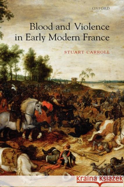 Blood and Violence in Early Modern France Stuart Carroll 9780199290451 Oxford University Press, USA - książka