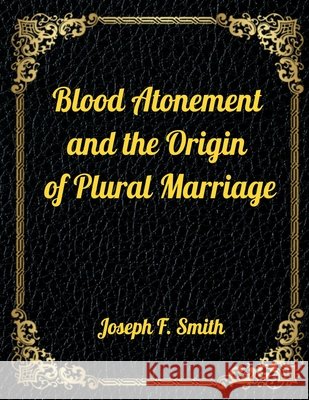 Blood Atonement and the Origin of Plural Marriage: Authorized LDS Resources Edition Smith, Joseph F. 9798564603706 Independently Published - książka