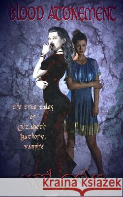 Blood Atonement: The True Tales of Elizabeth Bathory, Vampire Wil Ogden 9781508943860 Createspace - książka