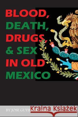 Blood, Death, Drugs & Sex in Old Mexico Jose Gutierrez Aire 9781477592274 Createspace - książka