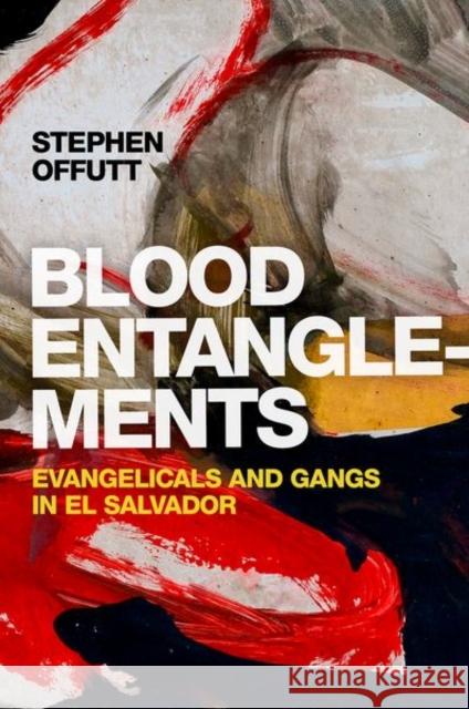 Blood Entanglements: Evangelicals and Gangs in El Salvador Stephen Offutt 9780197587300 Oxford University Press, USA - książka