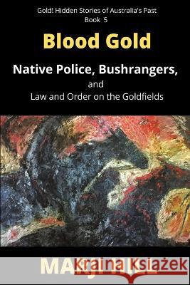 Blood Gold: Native Police, Bushrangers, and Law and Order on the Goldfields Marji Hill 9780645483482 Prison Tree Press - książka