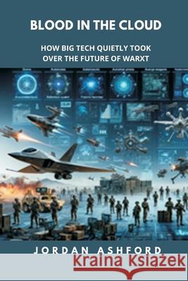 Blood in the Cloud: How Big Tech Quietly Took Over the Future of War Jordan Ashford 9789390349425 Vij Books - książka