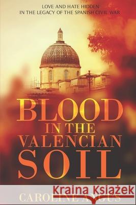 Blood in the Valencian Soil: Love and Hate Hidden in the Legacy of the Spanish Civil War Caroline Angus Baker 9781475280982 CreateSpace - książka