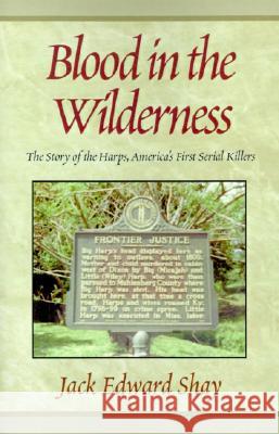 Blood in the Wilderness: The Story of the Harps, America's First Serial Killers Jack Edward Shay 9780738801575 Xlibris Us - książka