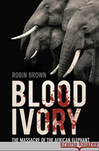 Blood Ivory: The Massacre of the African Elephant Robin Brown 9780750998512 The History Press Ltd - książka