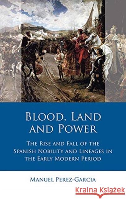 Blood, Land and Power: The Rise and Fall of the Spanish Nobility and Lineages in the Early Modern Period Perez-Garcia, Manuel 9781786837103 University of Wales Press - książka