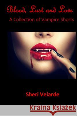 Blood, Lust and Love: A Collection of Vampire Shorts Sheri Velarde 9781523486731 Createspace Independent Publishing Platform - książka