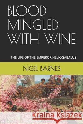 Blood Mingled with Wine: The Life of the Emperor Heliogabalus Nigel Barnes 9781790120970 Independently Published - książka