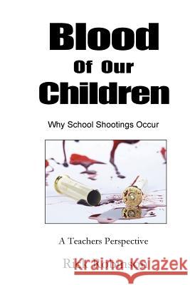 Blood of Our Children Why School Shootings Occur: A Teachers Perspective Rick Robinson 9781986915946 Createspace Independent Publishing Platform - książka
