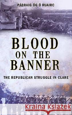 Blood on the Banner: The Republican Struggle in Clare 1913-1923 Padraig Og O Ruairc 9781856356138 THE MERCIER PRESS LTD - książka