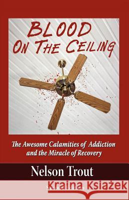 Blood on the Ceiling: The Awesome Calamities of Addiction and the Miracle of Recovery Nelson John Trout Janet Fisher Todd Levow 9780970356352 Goodnight Kiss - książka