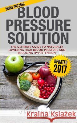 Blood Pressure: Blood Pressure Solution: The Ultimate Guide to Naturally Lowering High Blood Pressure and Reducing Hypertension Mark Evans 9781545225325 Createspace Independent Publishing Platform - książka