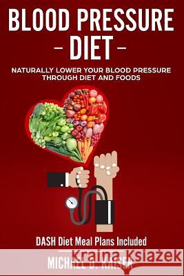 Blood Pressure Diet: Naturally Lower Your Blood Pressure Through Diet and Foods Michael D Kaiser 9781727022193 Createspace Independent Publishing Platform - książka