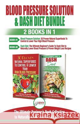 Blood Pressure Solution & Dash Diet - 2 Books in 1 Bundle: The Ultimate Beginner's Guide To Naturally Lower Your Blood Pressure With 30 Proven Superfo Publishing, Hmw 9781987490671 Createspace Independent Publishing Platform - książka